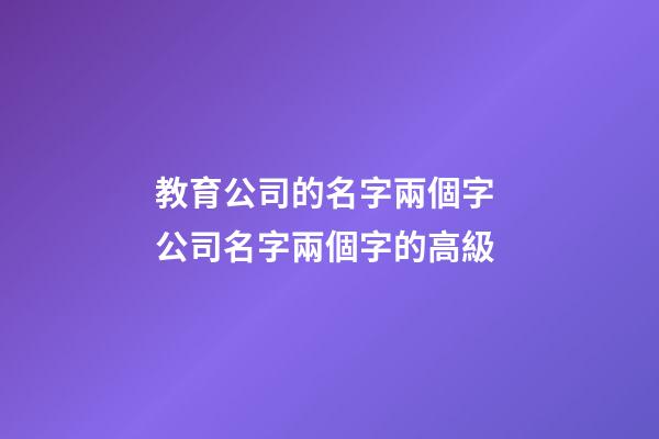 教育公司的名字兩個字 公司名字兩個字的高級-第1張-公司起名-玄機派